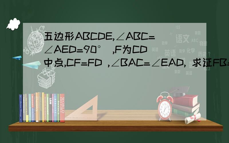 五边形ABCDE,∠ABC=∠AED=90° ,F为CD中点,CF=FD ,∠BAC=∠EAD, 求证FB=FE