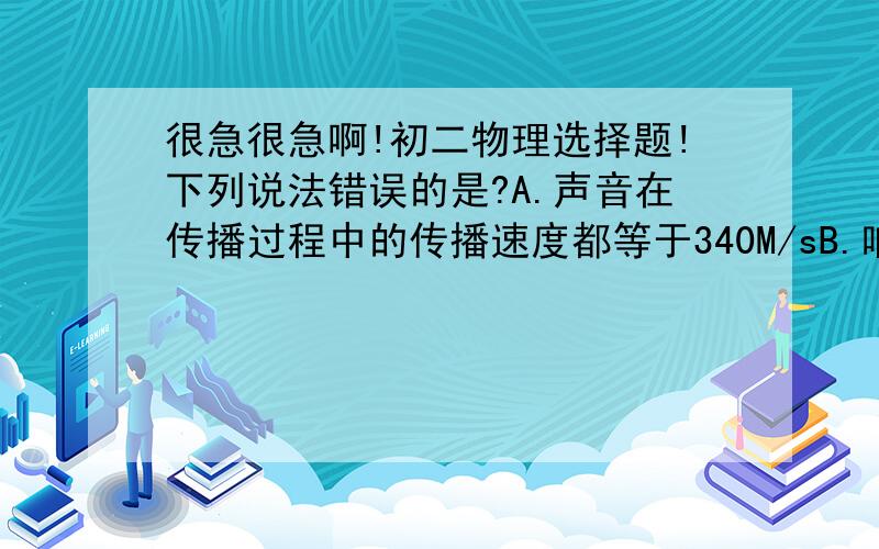 很急很急啊!初二物理选择题!下列说法错误的是?A.声音在传播过程中的传播速度都等于340M/sB.响度与发声体的振幅有关C.音调的高低取决于声源频率的大小D.音色由发声体的振幅决定 我觉得A D