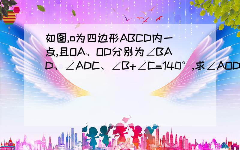 如图,o为四边形ABCD内一点,且OA、OD分别为∠BAD、∠ADC、∠B+∠C=140°,求∠AOD的度数