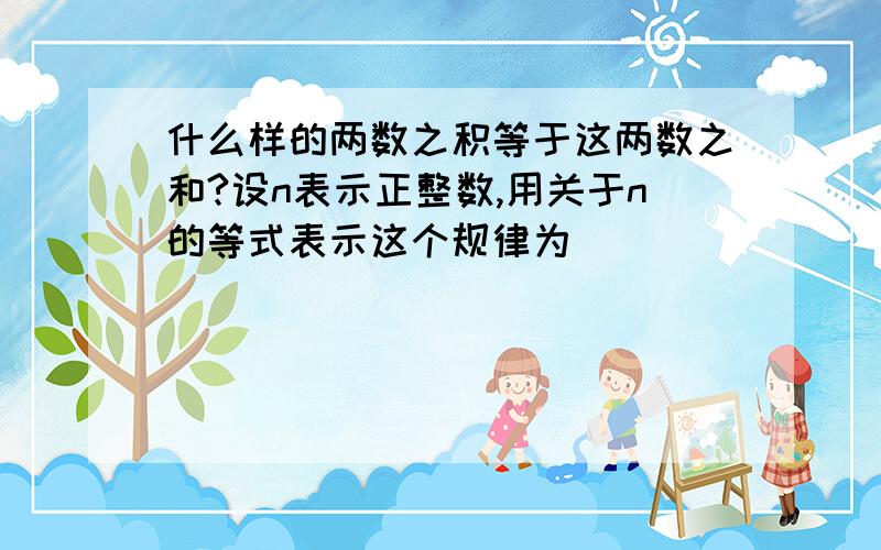 什么样的两数之积等于这两数之和?设n表示正整数,用关于n的等式表示这个规律为