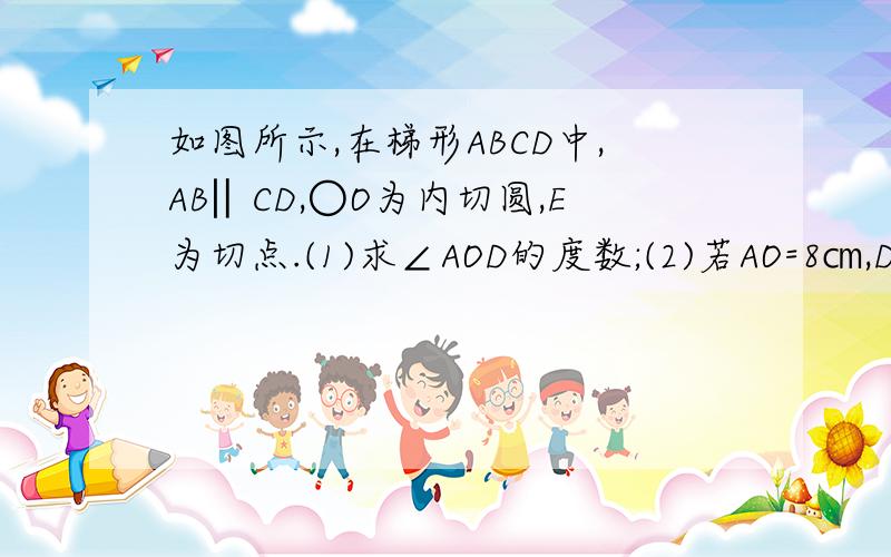 如图所示,在梯形ABCD中,AB‖CD,○O为内切圆,E为切点.(1)求∠AOD的度数;(2)若AO=8㎝,DO＝6㎝,求OE的长.