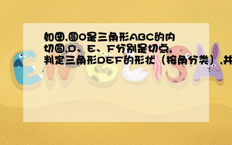 如图,圆O是三角形ABC的内切圆,D、E、F分别是切点,判定三角形DEF的形状（按角分类）,并说明理由.