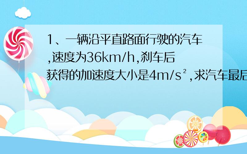 1、一辆沿平直路面行驶的汽车,速度为36km/h,刹车后获得的加速度大小是4m/s²,求汽车最后2秒的位移.2、一个物体做匀变速运动,某时刻速度的大小为2m/s,则在这2s内该物体的加速度大小是多少