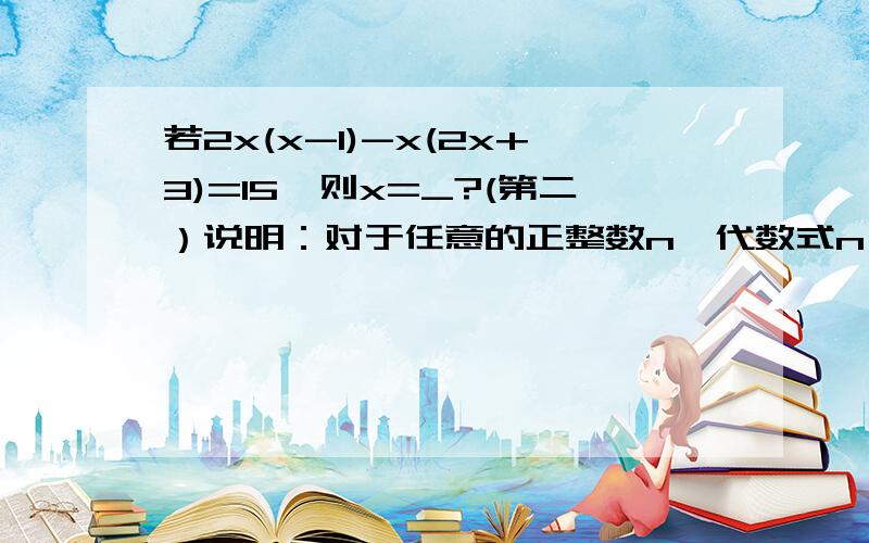 若2x(x-1)-x(2x+3)=15,则x=_?(第二）说明：对于任意的正整数n,代数式n(n+7)-(n+3)(n-2)的值总能被6整除