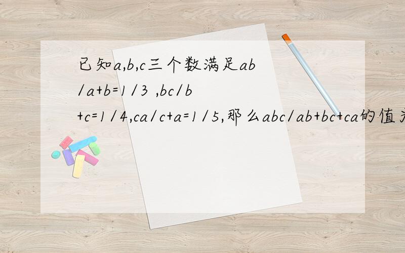 已知a,b,c三个数满足ab/a+b=1/3 ,bc/b+c=1/4,ca/c+a=1/5,那么abc/ab+bc+ca的值为?将已知条件全部倒数,得：(a+b)/(ab)=3 ,(b+c)/(bc)=4 ,(a+c)/(ac)=5 则1/a=2,1/b=1 ,1/c=3 (ab+bc+ac)/(abc)=1/a+1/b+1/c=6 所以(abc)/(ab+bc+ac)=1/6为什