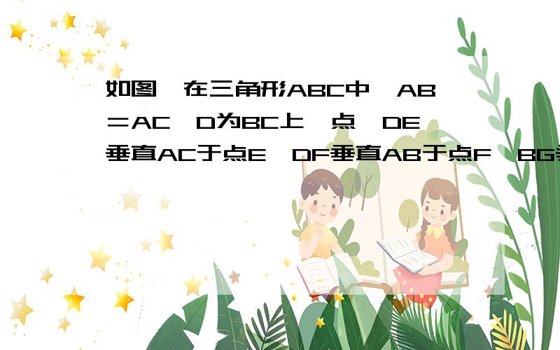 如图,在三角形ABC中,AB＝AC,D为BC上一点,DE垂直AC于点E,DF垂直AB于点F,BG垂直AC于G,求证BG=DE+DF快,必须用补短法