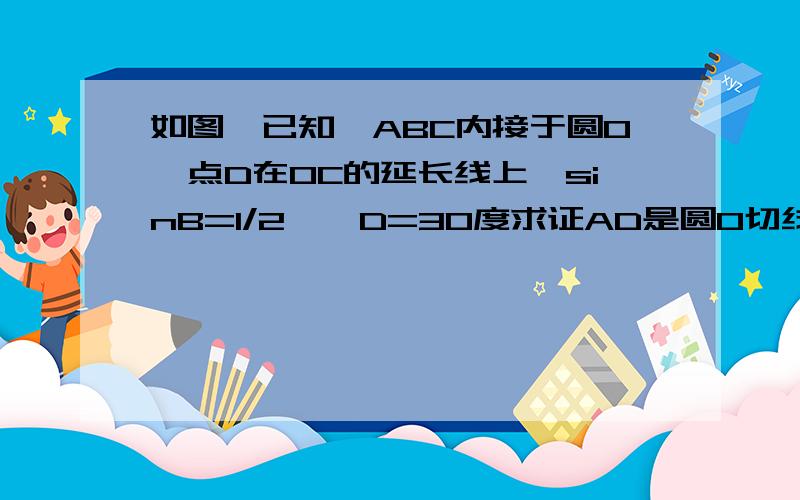 如图,已知△ABC内接于圆O,点D在OC的延长线上,sinB=1/2,∠D=30度求证AD是圆O切线（2）若AC=6求AD的长