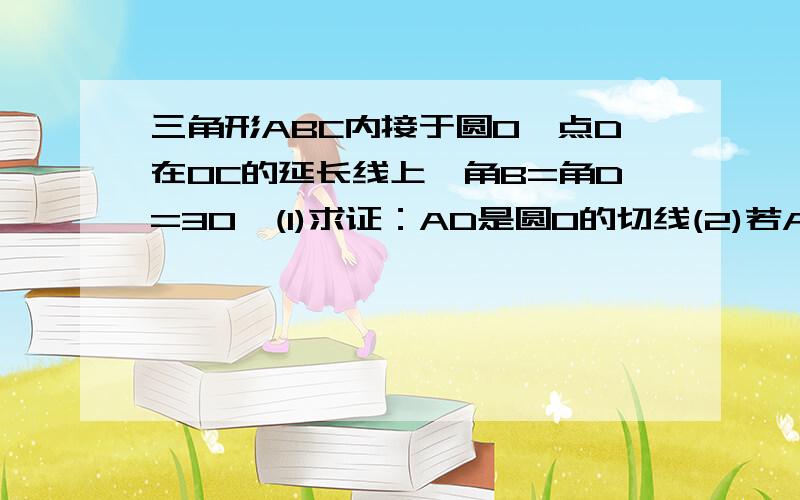 三角形ABC内接于圆O,点D在OC的延长线上,角B=角D=30°(1)求证：AD是圆O的切线(2)若AC=6,求AD的长