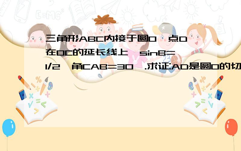 三角形ABC内接于圆O,点D在OC的延长线上,sinB=1/2,角CAB=30°.求证:AD是圆O的切线