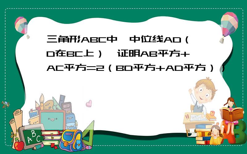 三角形ABC中,中位线AD（D在BC上）,证明AB平方+AC平方=2（BD平方+AD平方））