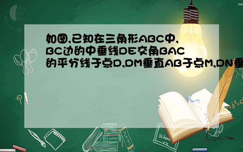 如图,已知在三角形ABC中,BC边的中垂线DE交角BAC的平分线于点D,DM垂直AB于点M,DN垂直AC于点N,求证BM=CN