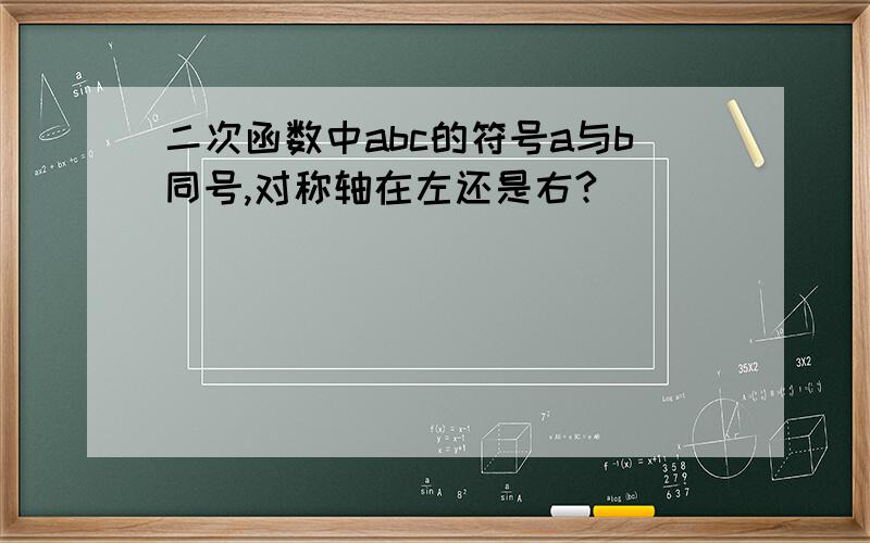 二次函数中abc的符号a与b同号,对称轴在左还是右?