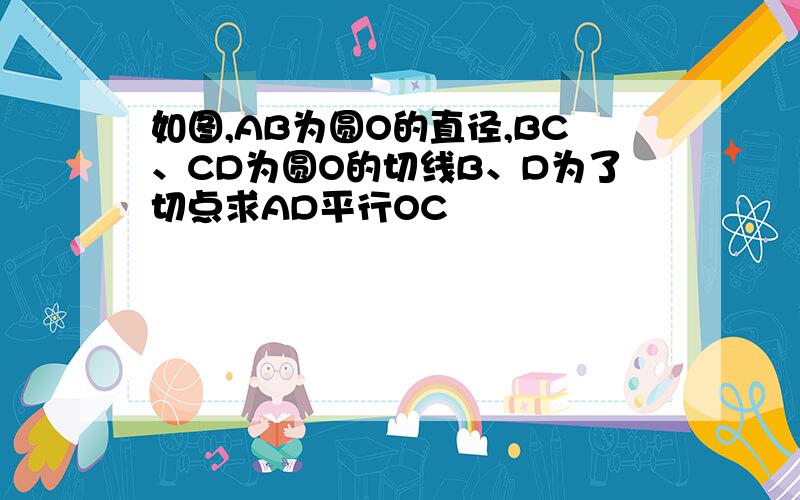 如图,AB为圆O的直径,BC、CD为圆O的切线B、D为了切点求AD平行OC