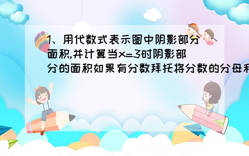 1、用代数式表示图中阴影部分面积,并计算当x=3时阴影部分的面积如果有分数拜托将分数的分母和分子加上括号。