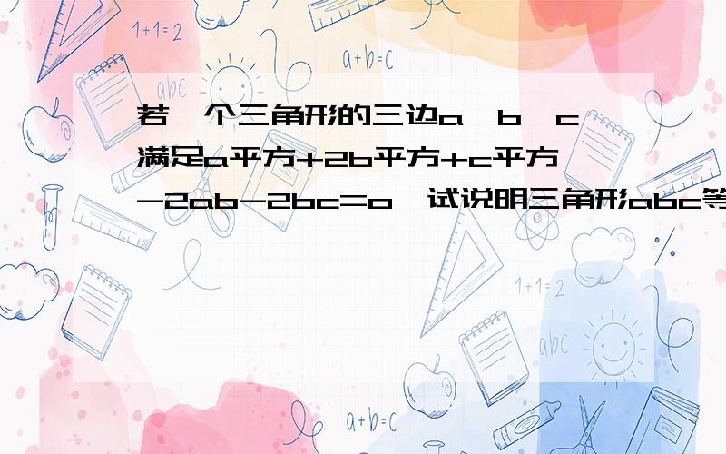 若一个三角形的三边a,b,c满足a平方+2b平方+c平方-2ab-2bc=o,试说明三角形abc等边