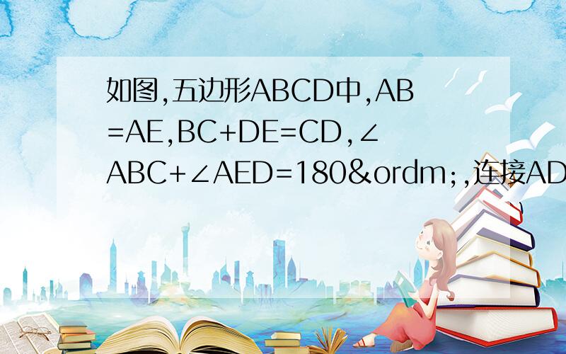 如图,五边形ABCD中,AB=AE,BC+DE=CD,∠ABC+∠AED=180º,连接AD,试探索一下AD能否评分∠CDE,并说明理