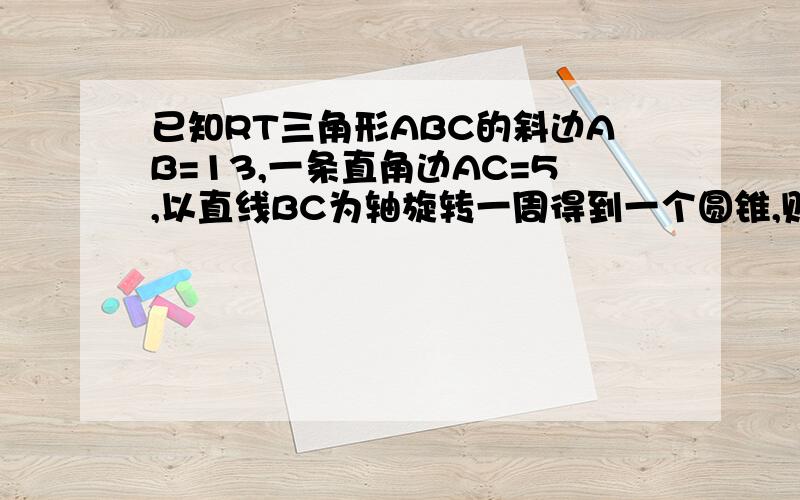 已知RT三角形ABC的斜边AB=13,一条直角边AC=5,以直线BC为轴旋转一周得到一个圆锥,则圆锥的表面积为?