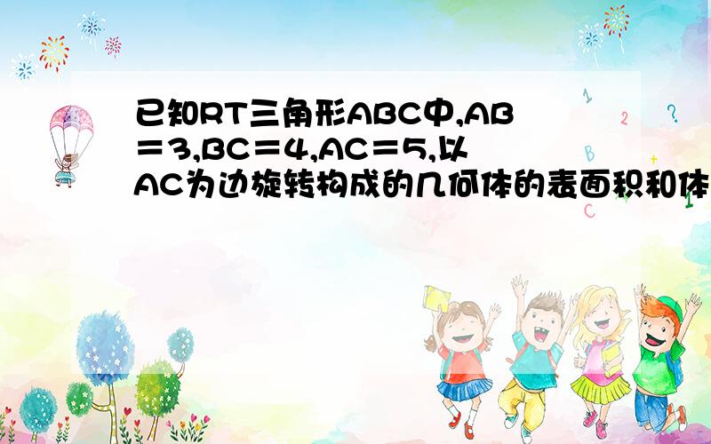 已知RT三角形ABC中,AB＝3,BC＝4,AC＝5,以AC为边旋转构成的几何体的表面积和体积