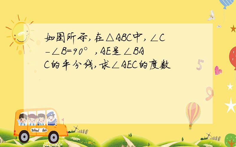 如图所示,在△ABC中,∠C-∠B=90°,AE是∠BAC的平分线,求∠AEC的度数