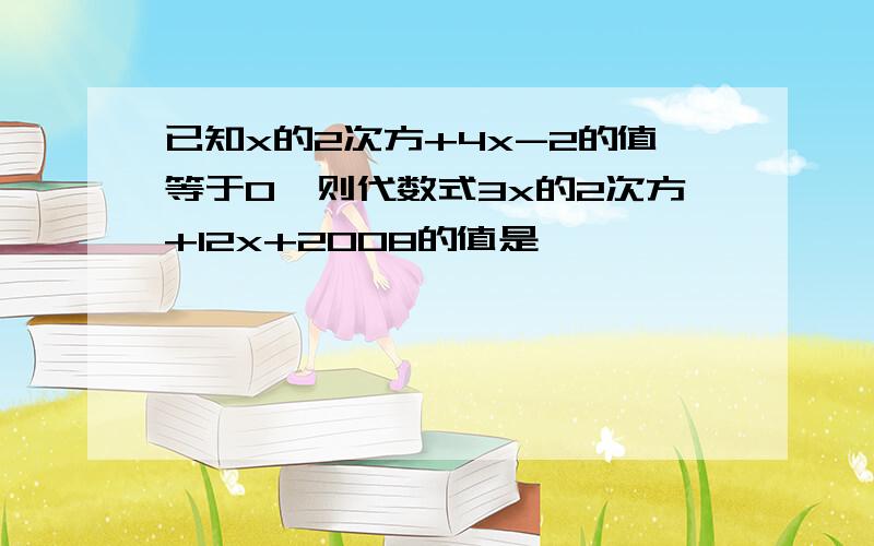 已知x的2次方+4x-2的值等于0,则代数式3x的2次方+12x+2008的值是