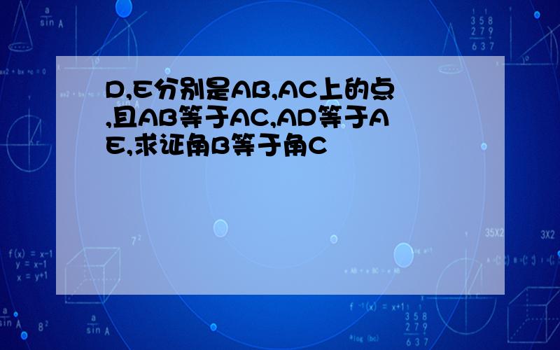 D,E分别是AB,AC上的点,且AB等于AC,AD等于AE,求证角B等于角C