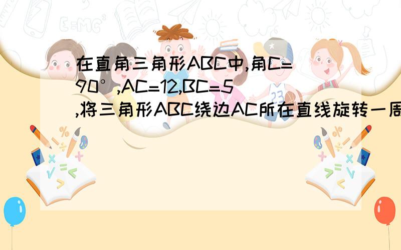 在直角三角形ABC中,角C=90°,AC=12,BC=5,将三角形ABC绕边AC所在直线旋转一周得到圆锥,则该圆锥的侧面积是