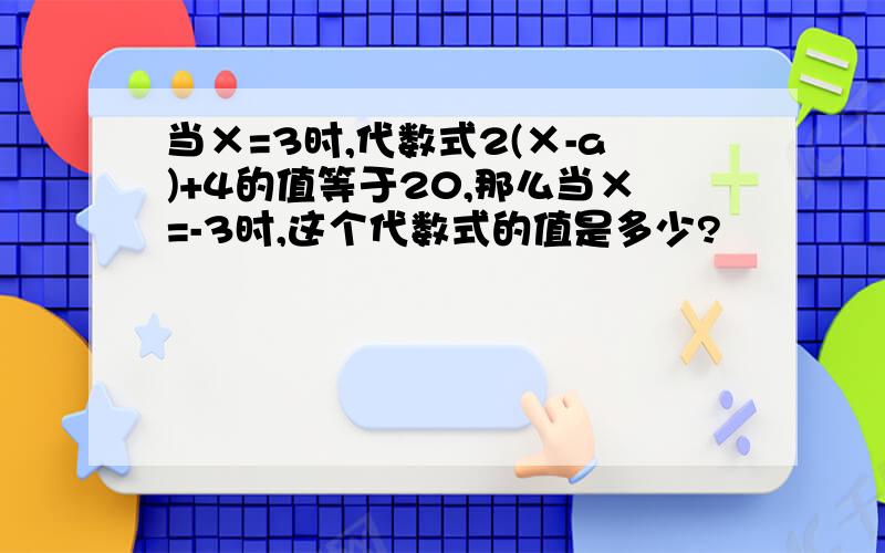 当×=3时,代数式2(×-a)+4的值等于20,那么当×=-3时,这个代数式的值是多少?