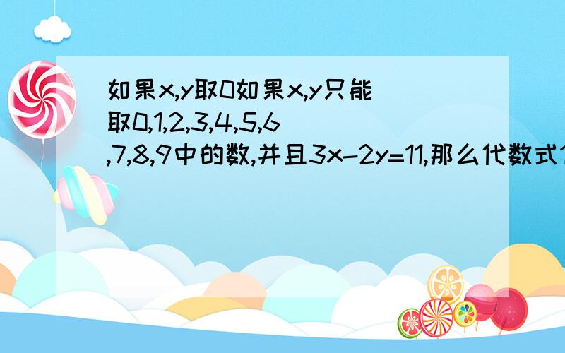 如果x,y取0如果x,y只能取0,1,2,3,4,5,6,7,8,9中的数,并且3x-2y=11,那么代数式10x+y可以取到(