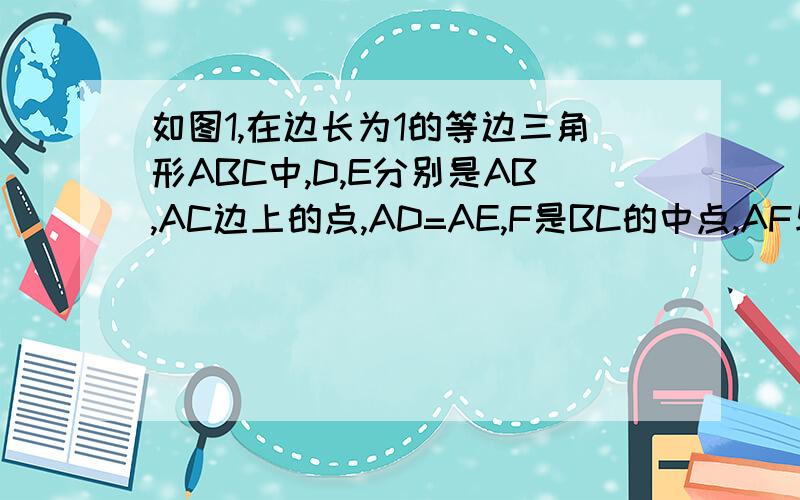 如图1,在边长为1的等边三角形ABC中,D,E分别是AB,AC边上的点,AD=AE,F是BC的中点,AF与DE交于点G,将我只是帮人的谁第一个回答我就设为满意