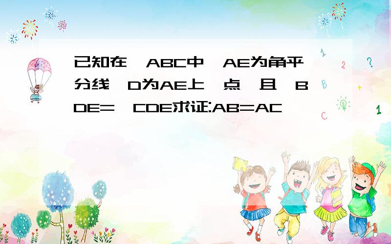 已知在△ABC中,AE为角平分线,D为AE上一点,且∠BDE=∠CDE求证:AB=AC,