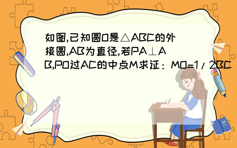 如图,已知圆O是△ABC的外接圆,AB为直径,若PA⊥AB,PO过AC的中点M求证：MO=1/2BC 急用,