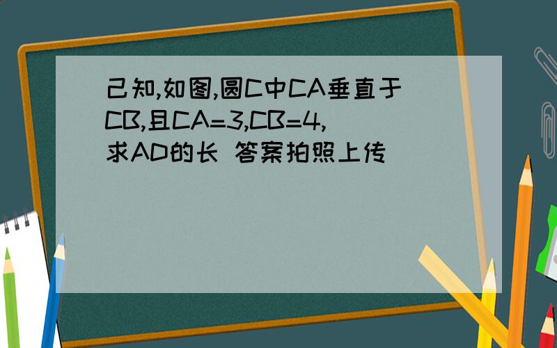 己知,如图,圆C中CA垂直于CB,且CA=3,CB=4,求AD的长 答案拍照上传