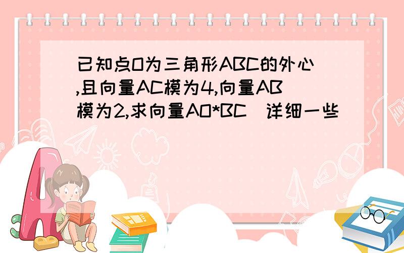 已知点O为三角形ABC的外心,且向量AC模为4,向量AB模为2,求向量AO*BC(详细一些)