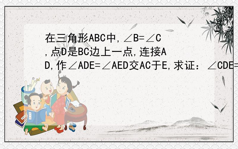 在三角形ABC中,∠B=∠C,点D是BC边上一点,连接AD,作∠ADE=∠AED交AC于E,求证：∠CDE=二分之一∠BAD