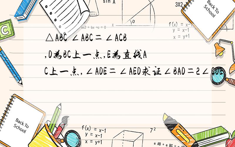 △ABC ∠ABC＝∠ACB,D为BC上一点,E为直线AC上一点,∠ADE＝∠AED求证∠BAD＝2∠CDE