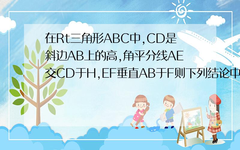 在Rt三角形ABC中,CD是斜边AB上的高,角平分线AE交CD于H,EF垂直AB于F则下列结论中不正确的是：A、角ACD=角B；B、CH=CE=EF；C、CH=HD；D、AC=AF