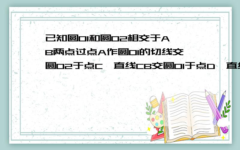 已知圆O1和圆O2相交于A,B两点过点A作圆O1的切线交圆O2于点C,直线CB交圆O1于点D,直线DA交圆O2于点E,证明AC=EC