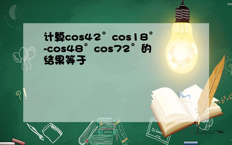 计算cos42°cos18°-cos48°cos72°的结果等于