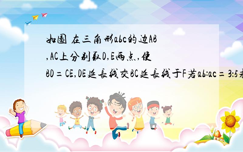 如图 在三角形abc的边AB,AC上分别取D,E两点,使BD=CE,DE延长线交BC延长线于F若ab:ac=3：5求ef：df的比值