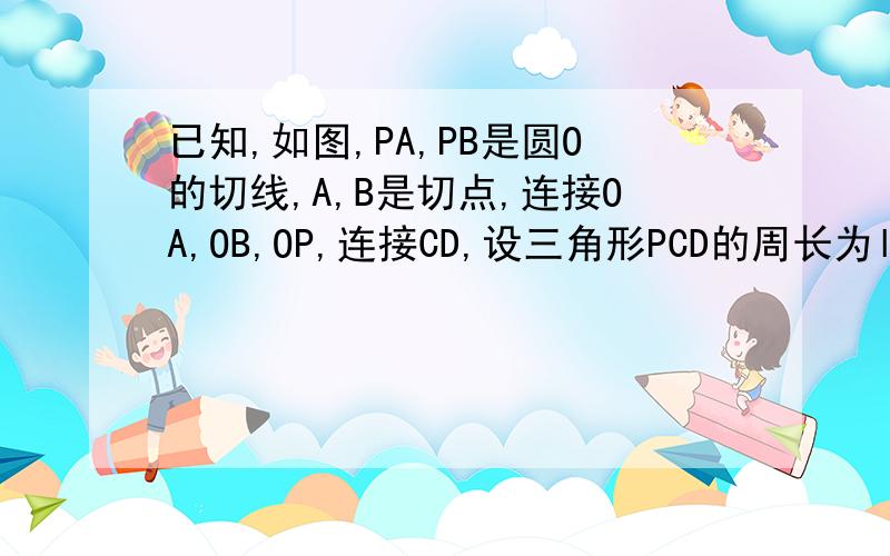 已知,如图,PA,PB是圆O的切线,A,B是切点,连接OA,OB,OP,连接CD,设三角形PCD的周长为l,若l=2AP,判断直线CD与圆O的位置关系,并说明理由急