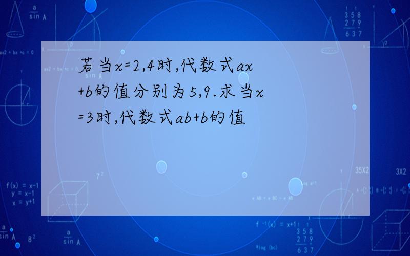 若当x=2,4时,代数式ax+b的值分别为5,9.求当x=3时,代数式ab+b的值