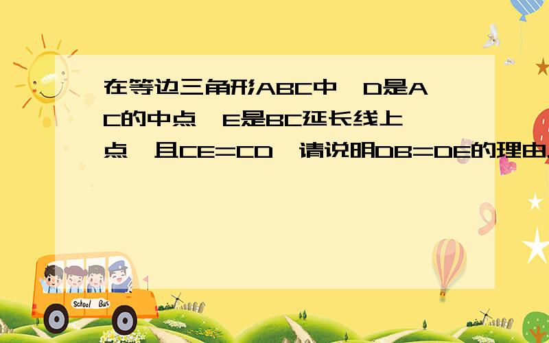 在等边三角形ABC中,D是AC的中点,E是BC延长线上一点,且CE=CD,请说明DB=DE的理由.