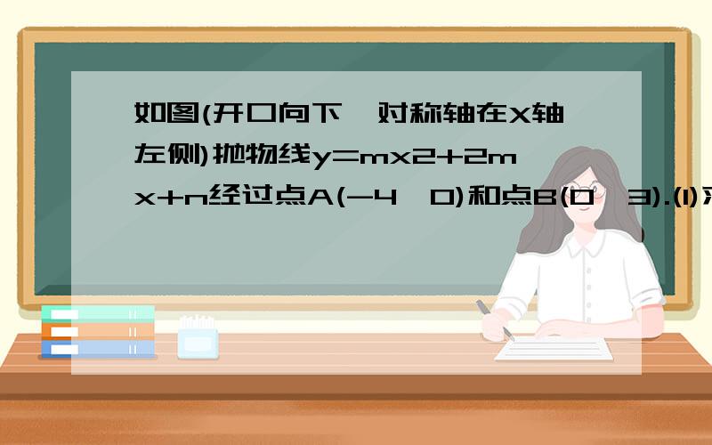 如图(开口向下,对称轴在X轴左侧)抛物线y=mx2+2mx+n经过点A(-4,0)和点B(0,3).(1)求抛物线的解析式(2)若将上述抛物线向右平移3个单位,再向下平移1个单位,求平移后抛物线的解析式.(急!)