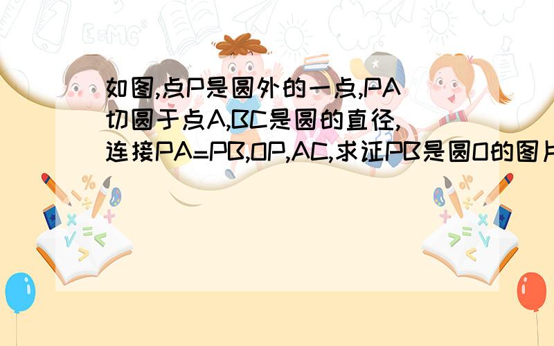 如图,点P是圆外的一点,PA切圆于点A,BC是圆的直径,连接PA=PB,OP,AC,求证PB是圆O的图片传了