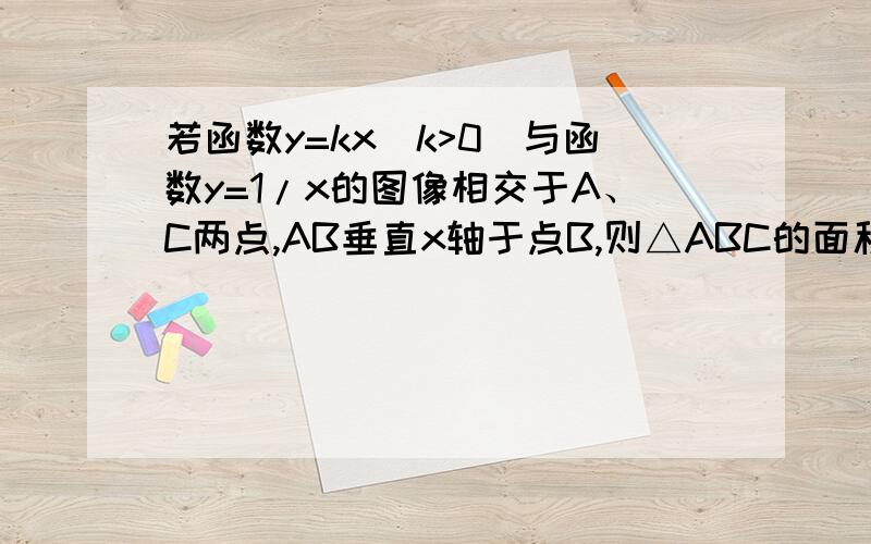 若函数y=kx（k>0）与函数y=1/x的图像相交于A、C两点,AB垂直x轴于点B,则△ABC的面积为（ ）A.1 B.2 C.k D.k²