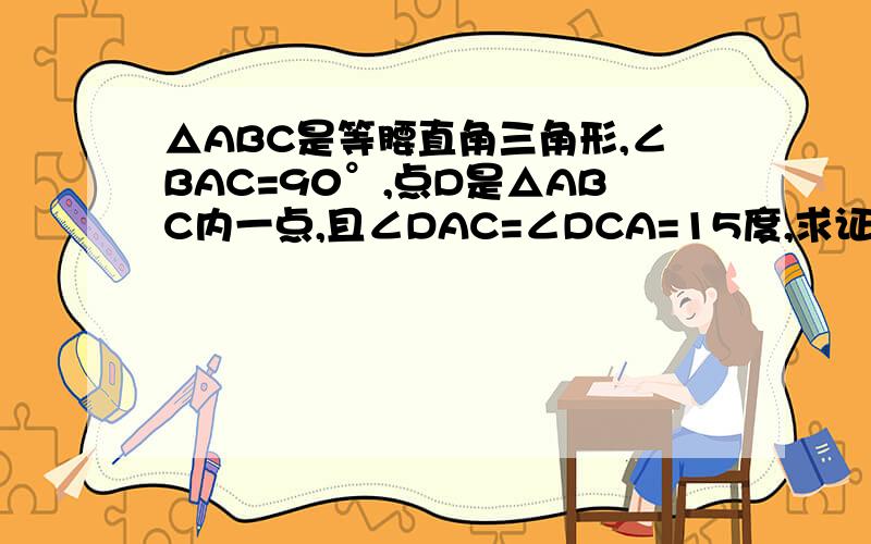 △ABC是等腰直角三角形,∠BAC=90°,点D是△ABC内一点,且∠DAC=∠DCA=15度,求证：BD=BA