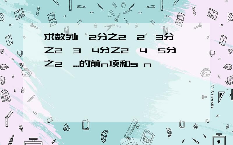 求数列1*2分之2,2*3分之2,3*4分之2,4*5分之2,...的前n项和s n