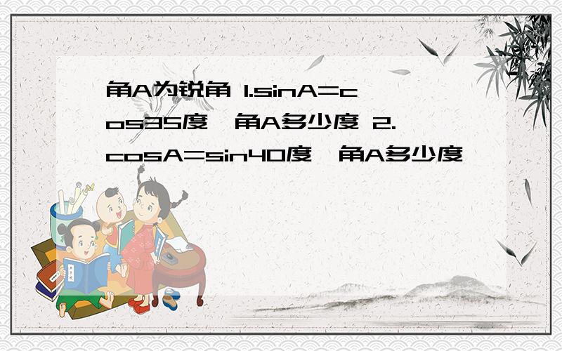 角A为锐角 1.sinA=cos35度,角A多少度 2.cosA=sin40度,角A多少度