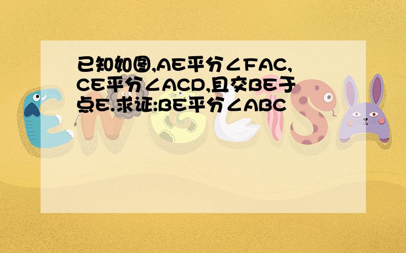 已知如图,AE平分∠FAC,CE平分∠ACD,且交BE于点E.求证:BE平分∠ABC