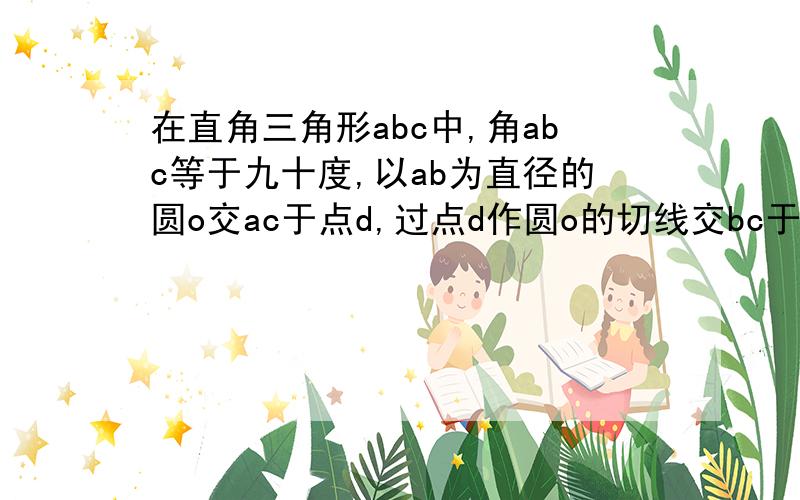 在直角三角形abc中,角abc等于九十度,以ab为直径的圆o交ac于点d,过点d作圆o的切线交bc于点e.求证,点e为bc的中点.